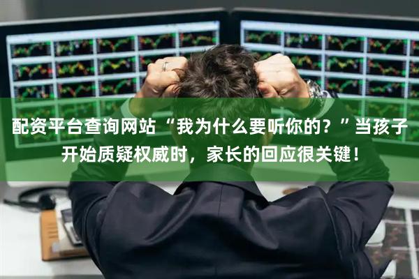 配资平台查询网站 “我为什么要听你的？”当孩子开始质疑权威时，家长的回应很关键！