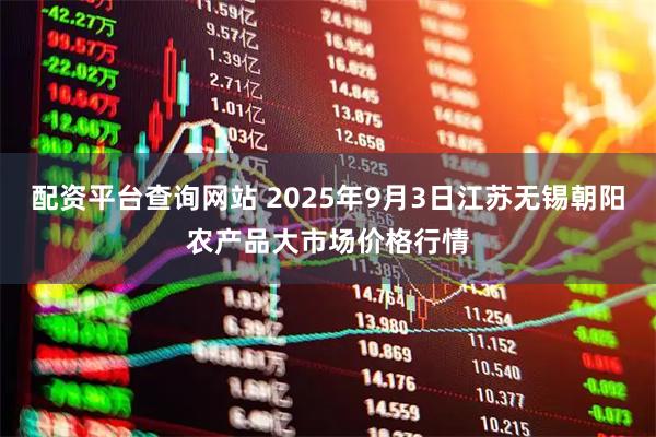 配资平台查询网站 2025年9月3日江苏无锡朝阳农产品大市场价格行情