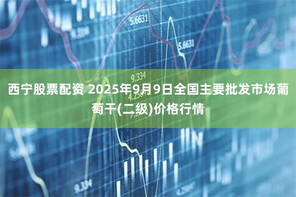 西宁股票配资 2025年9月9日全国主要批发市场葡萄干(二级)价格行情