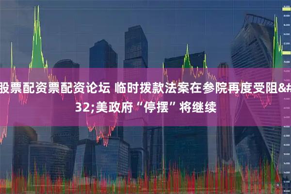 股票配资票配资论坛 临时拨款法案在参院再度受阻 美政府“停摆”将继续