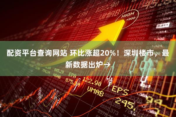 配资平台查询网站 环比涨超20%！深圳楼市，最新数据出炉→