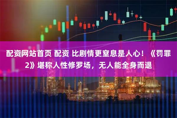 配资网站首页 配资 比剧情更窒息是人心！《罚罪2》堪称人性修罗场，无人能全身而退