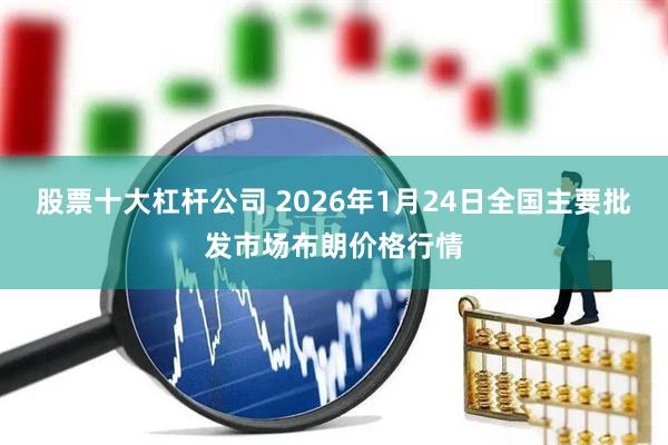 股票十大杠杆公司 2026年1月24日全国主要批发市场布朗价格行情