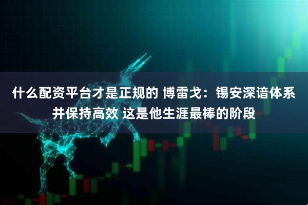 什么配资平台才是正规的 博雷戈：锡安深谙体系并保持高效 这是他生涯最棒的阶段