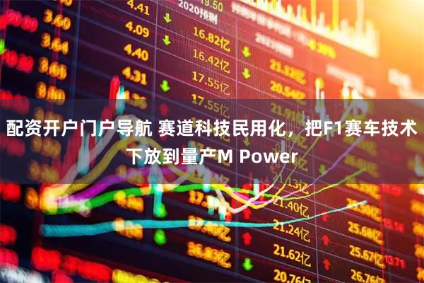 配资开户门户导航 赛道科技民用化，把F1赛车技术下放到量产M Power