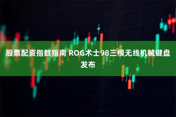股票配资指数指南 ROG术士98三模无线机械键盘发布