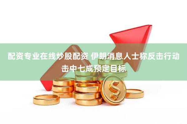 配资专业在线炒股配资 伊朗消息人士称反击行动击中七成预定目标