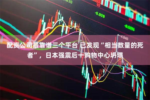 配资公司最靠谱三个平台 已发现“相当数量的死者”，日本强震后一购物中心坍塌